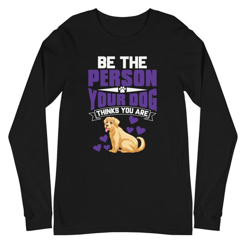 Image of Be the Person Your Dog Thinks You Are - Long Sleeve Shirt