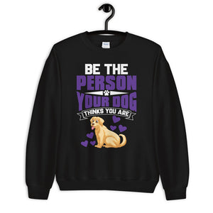 Be the Person Your Dog Thinks You Are - Sweatshirt