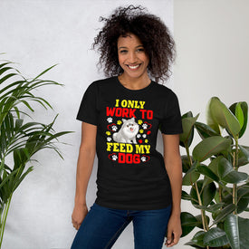 I Only Work to Feed My Dog - Cotton T-Shirt