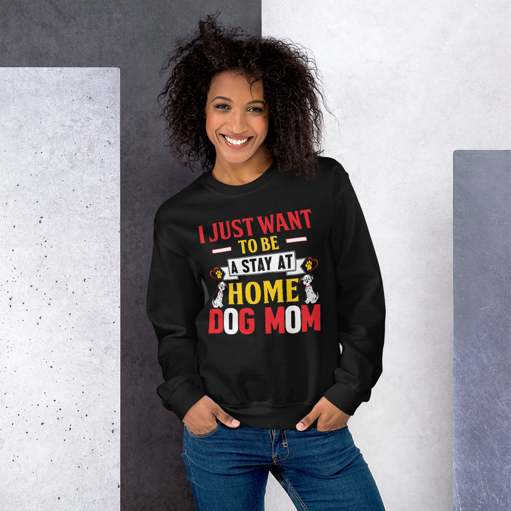 I Just Want to Be a Stay at Home Dog Mom - Sweatshirt