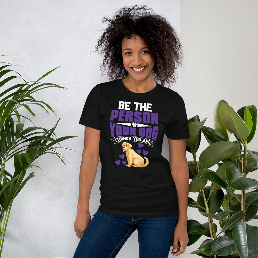 Be the Person Your Dog Thinks You Are - Cotton T-Shirt