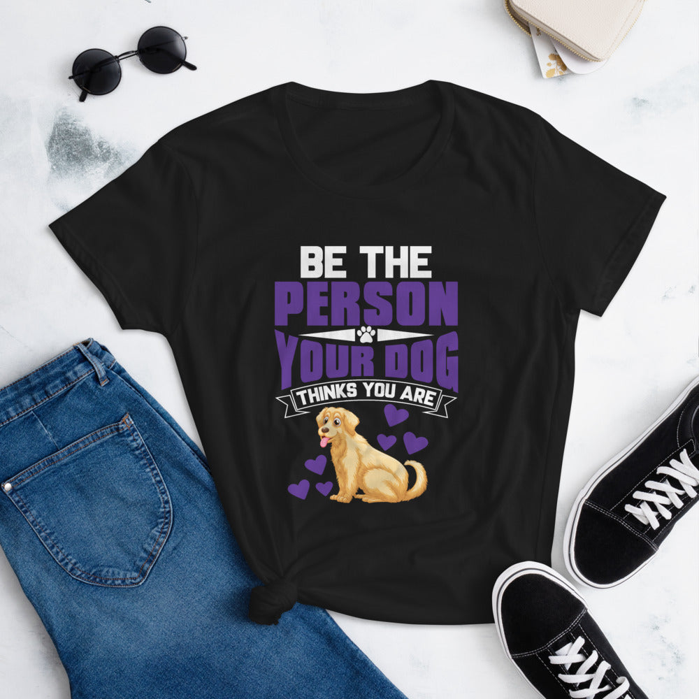 Be the Person Your Dog Thinks You Are - Women's Cotton T-Shirt