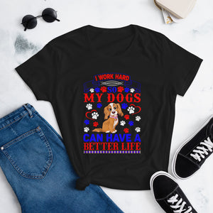 I Work Hard So My Dogs Can Have a Better Life - Women's Cotton T-Shirt