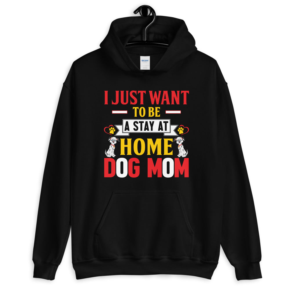 I Just Want to Be a Stay at Home Dog Mom - Hoodie