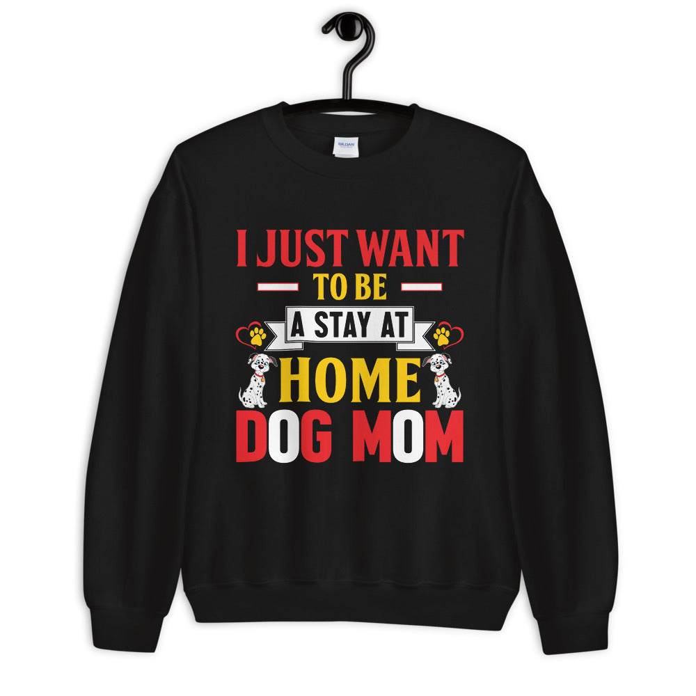 I Just Want to Be a Stay at Home Dog Mom - Sweatshirt