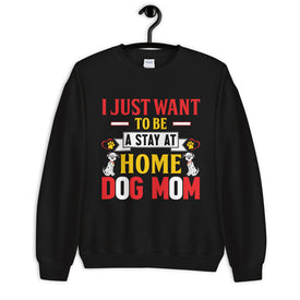 I Just Want to Be a Stay at Home Dog Mom - Sweatshirt