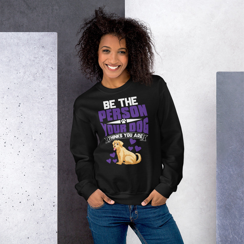 Be the Person Your Dog Thinks You Are - Sweatshirt