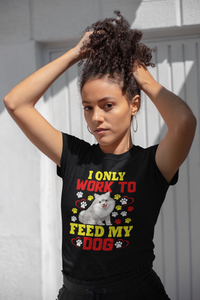 I Only Work to Feed My Dog - Cotton T-Shirt