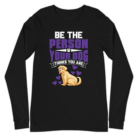 Be the Person Your Dog Thinks You Are - Long Sleeve Shirt