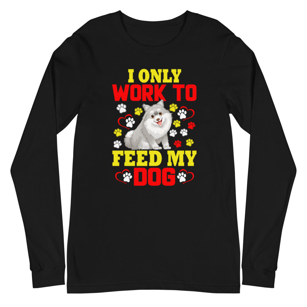 I Only Work to Feed My Dog - Long Sleeve Shirt