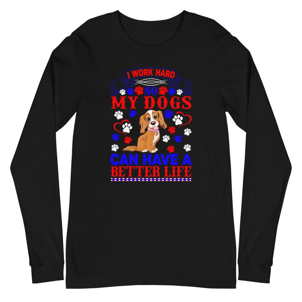 I Work Hard So My Dogs Can Have a Better Life - Long Sleeve Shirt