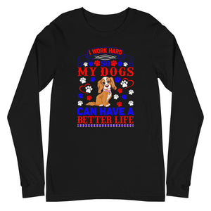 I Work Hard So My Dogs Can Have a Better Life - Long Sleeve Shirt