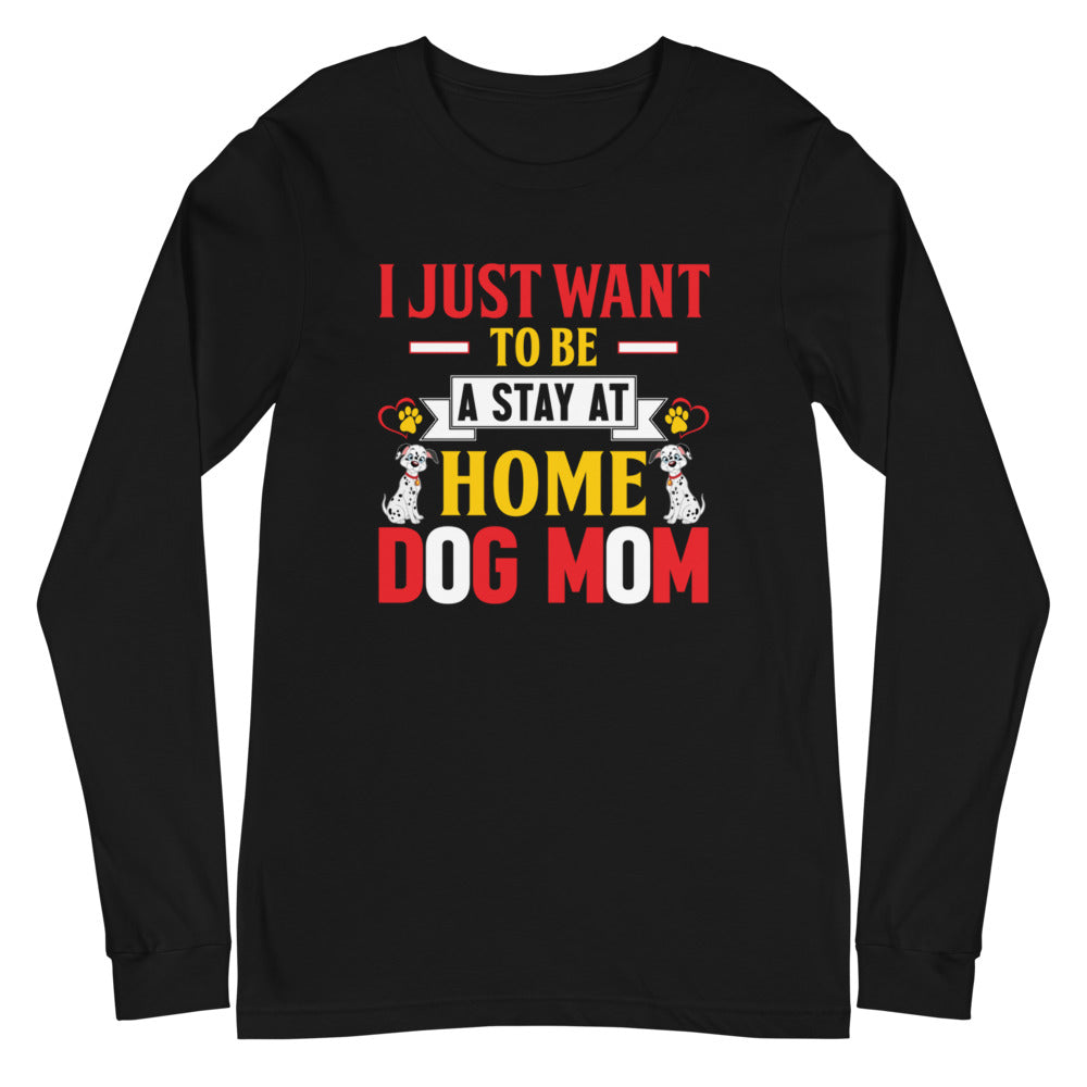 I Just Want to Be a Stay at Home Dog Mom - Long Sleeve Shirt