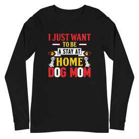 I Just Want to Be a Stay at Home Dog Mom - Long Sleeve Shirt